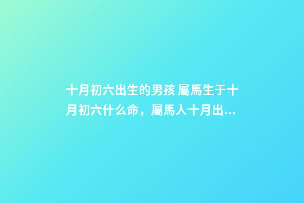 十月初六出生的男孩 屬馬生于十月初六什么命，屬馬人十月出生好嗎-第1張-觀點-玄機派
